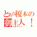 とある榎本の御主人！（人造エネミー）