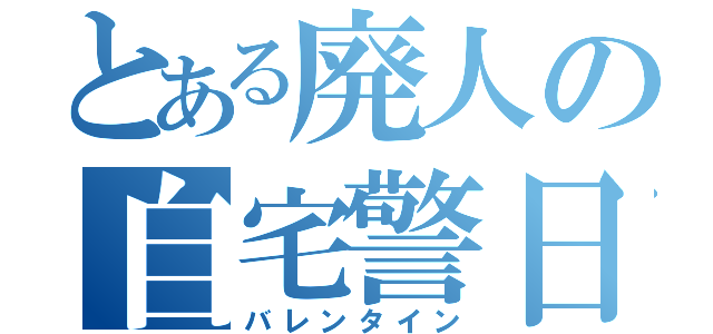 とある廃人の自宅警日（バレンタイン）