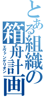 とある組織の箱舟計画（エヴァンゲリオン）