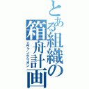 とある組織の箱舟計画（エヴァンゲリオン）