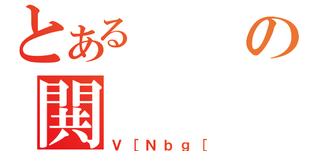 とあるの閧（Ｖ［Ｎｂｇ［）