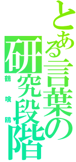 とある言葉の研究段階（鶴喰鴎）