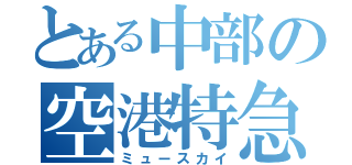 とある中部の空港特急（ミュースカイ）