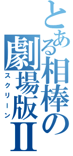 とある相棒の劇場版Ⅱ（スクリーン）