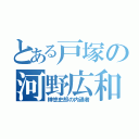 とある戸塚の河野広和（榊悠史郎の内通者）