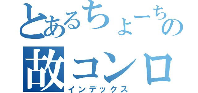 とあるちょーちの故コンロ（インデックス）