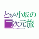 とある小坂の二次元旅行（あっちの世界に行ってくる）