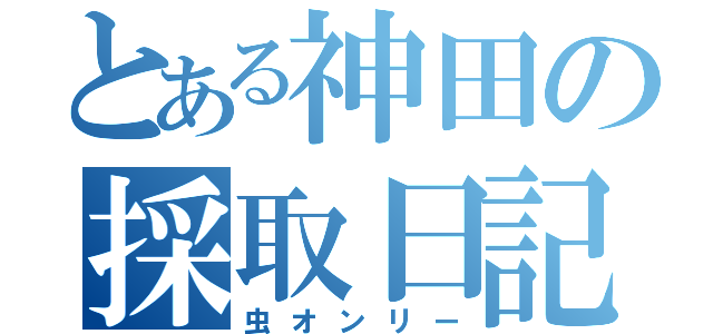 とある神田の採取日記（虫オンリー）