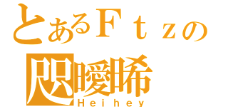 とあるＦｔｚの咫曖晞（Ｈｅｉｈｅｙ）