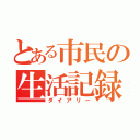 とある市民の生活記録（ダイアリー）