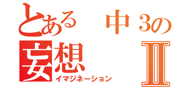 とある　中３の妄想Ⅱ（イマジネーション）