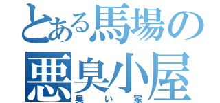 とある馬場の悪臭小屋（臭い家）