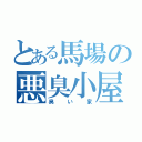 とある馬場の悪臭小屋（臭い家）