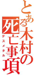 とある木村の死亡事項（デスメタル）