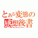 とある変態の感想後書（あとがきのようなもの）