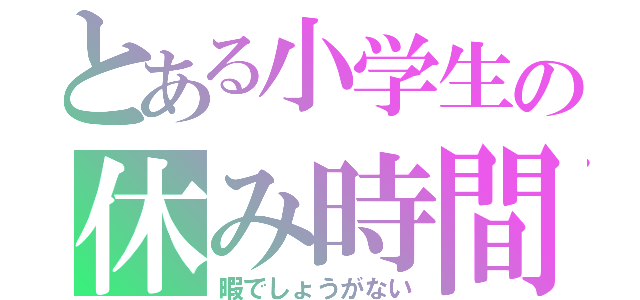 とある小学生の休み時間（暇でしょうがない）