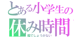 とある小学生の休み時間（暇でしょうがない）