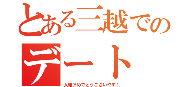 とある三越でのデート（入籍おめでとうございやす！）