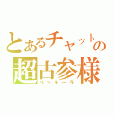 とあるチャットの超古参様（パンテーラ）