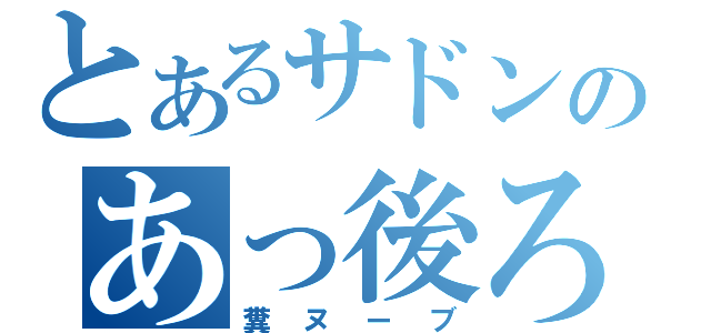 とあるサドンのあっ後ろ？（糞ヌーブ）