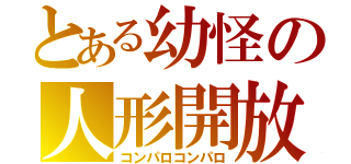 とある幼怪の人形開放（コンパロコンパロ）