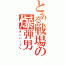 とある戦場の爆弾男（ボンバーマン）