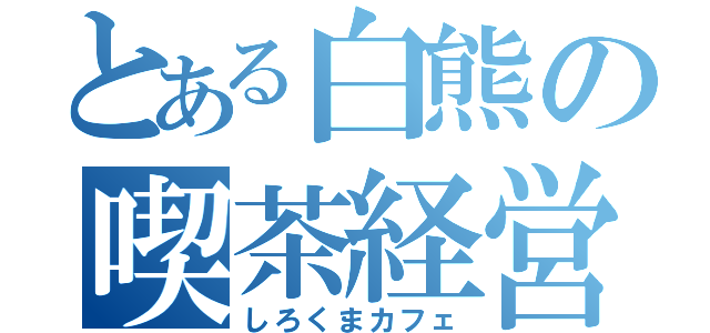 とある白熊の喫茶経営（しろくまカフェ）