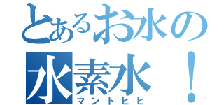 とあるお水の水素水！（マントヒヒ）