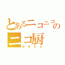 とあるニコニコのニコ厨（おまえら）