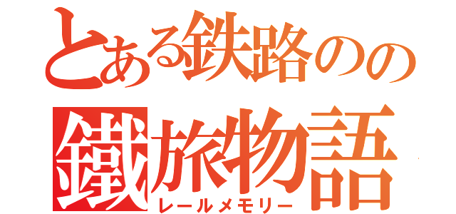 とある鉄路のの鐵旅物語（レールメモリー）