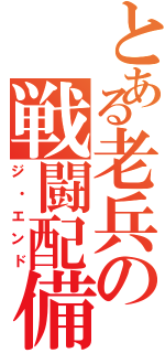 とある老兵の戦闘配備（ジ・エンド）