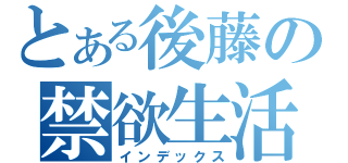 とある後藤の禁欲生活（インデックス）