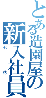 とある造園屋の新入社員Ⅱ（七花）