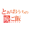 とあるおうちの晩ご飯（パパラッチ）