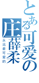 とある可爱の庄薛柔（永远最可爱的）