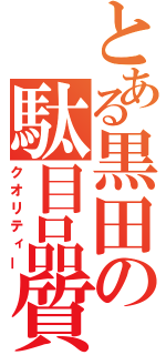 とある黒田の駄目品質（クオリティー）