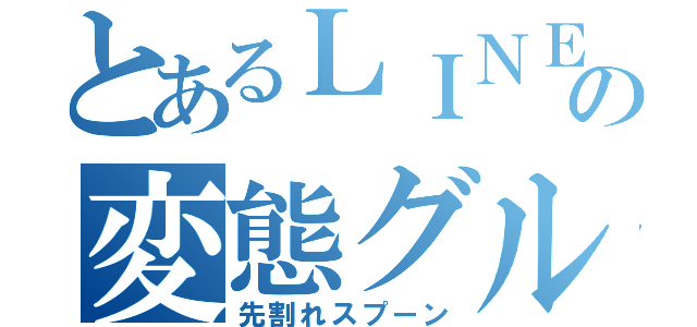 とあるＬＩＮＥの変態グル（先割れスプーン）