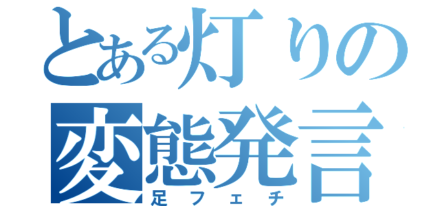 とある灯りの変態発言（足フェチ）