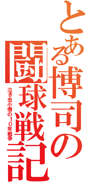 とある博司の闘球戦記（泣き虫小僧の１０年戦争）