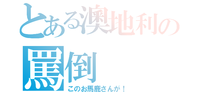 とある澳地利の罵倒（このお馬鹿さんが！）