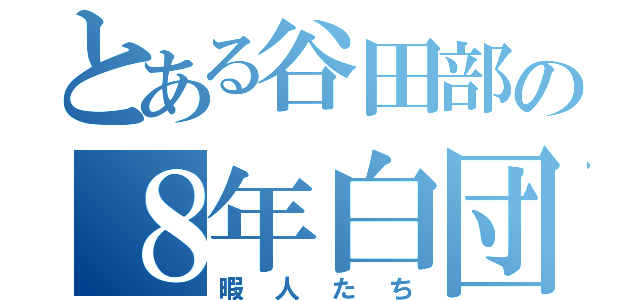 とある谷田部の８年白団（暇人たち）