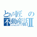 とある匠の不動産話Ⅱ（リアルエステート）