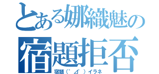 とある娜織魅の宿題拒否（宿題（゜⊿゜）イラネ）