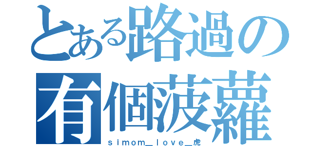 とある路過の有個菠蘿（ｓｉｍｏｍ＿ｌｏｖｅ＿虎）