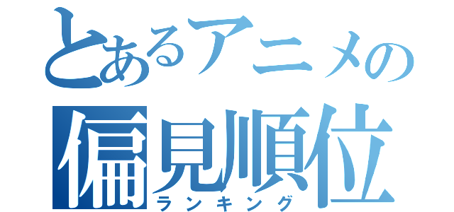 とあるアニメの偏見順位（ランキング）