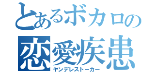 とあるボカロの恋愛疾患（ヤンデレストーカー）