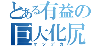 とある有益の巨大化尻（ケツデカ）