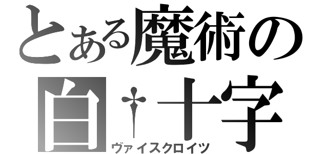 とある魔術の白†十字（ヴァイスクロイツ）