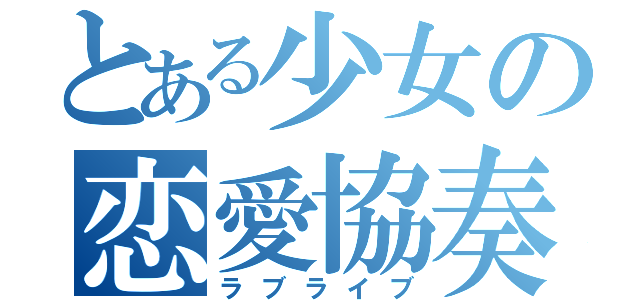 とある少女の恋愛協奏（ラブライブ）