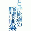 とある俺選の誰得曲集（オレトクアルバム）